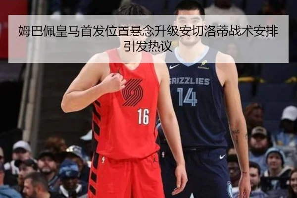 姆巴佩皇马首发位置悬念升级安切洛蒂战术安排引发热议