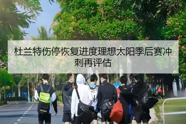 杜兰特伤停恢复进度理想太阳季后赛冲刺再评估